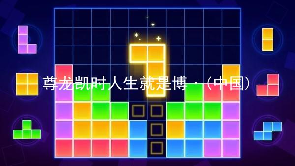 尊龙凯时人生就是博·(中国)