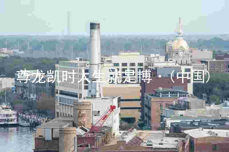 尊龙凯时人生就是博·(中国)