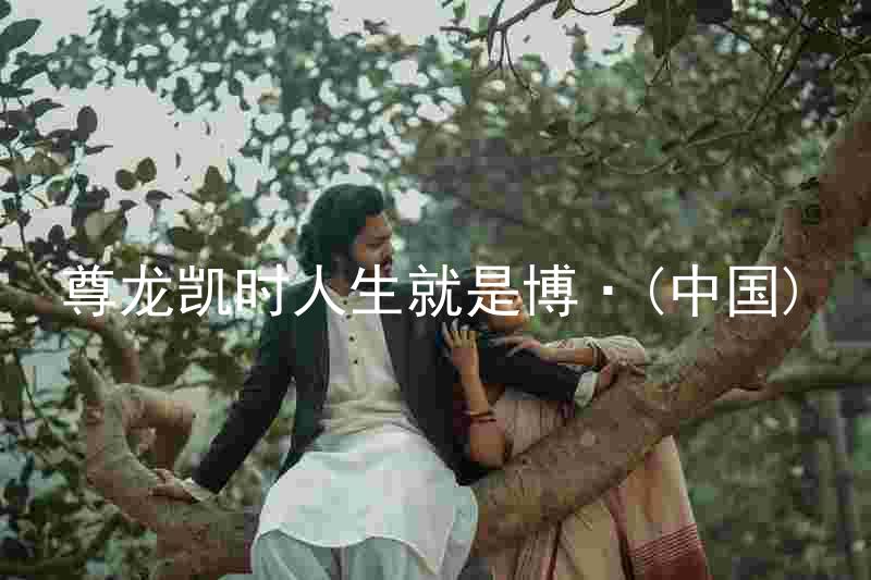 尊龙凯时人生就是博·(中国)